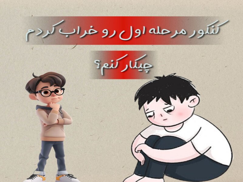 کنکور مرحله اول رو خراب کردم چیکار کنم؟